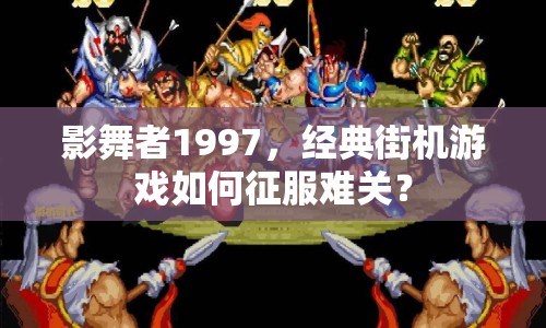 影舞者1997，經(jīng)典街機(jī)游戲如何征服難關(guān)？