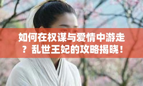 如何在權(quán)謀與愛情中游走？亂世王妃的攻略揭曉！