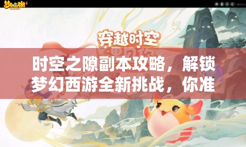 時空之隙副本攻略，解鎖夢幻西游全新挑戰(zhàn)，你準備好了嗎？