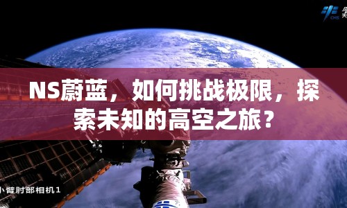NS蔚藍(lán)，如何挑戰(zhàn)極限，探索未知的高空之旅？