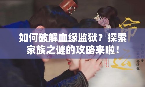 如何破解血緣監(jiān)獄？探索家族之謎的攻略來(lái)啦！