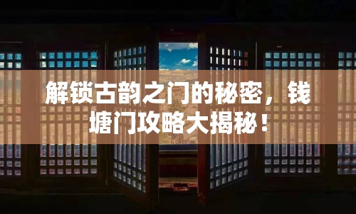 解鎖古韻之門的秘密，錢塘門攻略大揭秘！