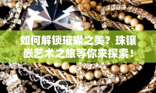如何解鎖璀璨之美？珠鑲嵌藝術之旅等你來探索！
