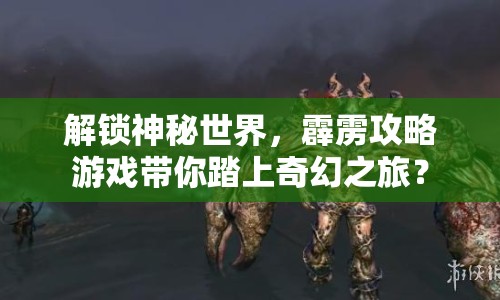 解鎖神秘世界，霹靂攻略游戲帶你踏上奇幻之旅？