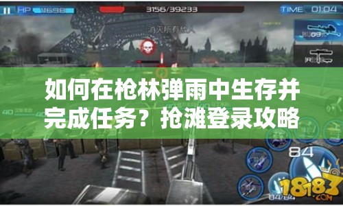 如何在槍林彈雨中生存并完成任務(wù)？搶灘登錄攻略大揭秘