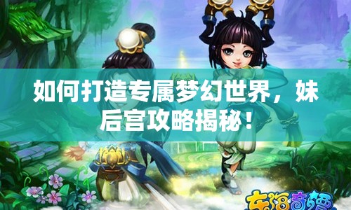 如何打造專屬夢(mèng)幻世界，妹后宮攻略揭秘！