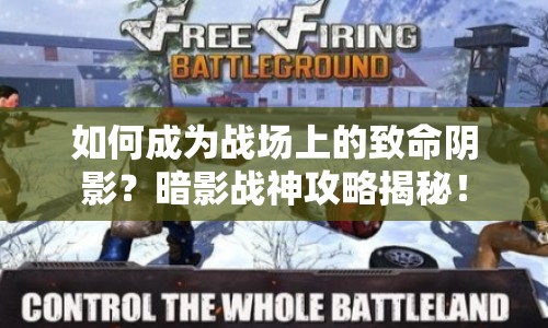 如何成為戰(zhàn)場上的致命陰影？暗影戰(zhàn)神攻略揭秘！