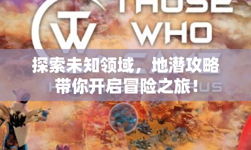探索未知領(lǐng)域，地潛攻略帶你開啟冒險之旅！