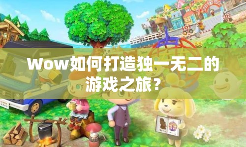 Wow如何打造獨一無二的游戲之旅？