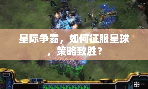 星際爭(zhēng)霸，如何征服星球，策略致勝？