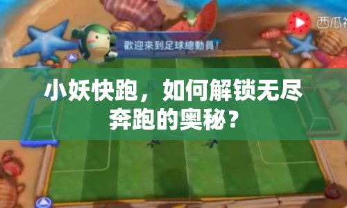 小妖快跑，如何解鎖無盡奔跑的奧秘？
