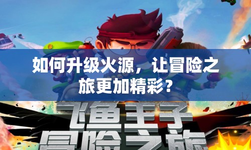 如何升級(jí)火源，讓冒險(xiǎn)之旅更加精彩？