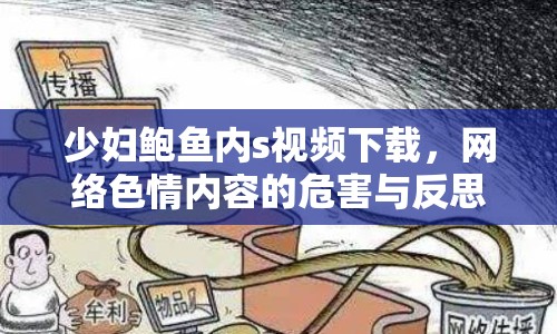 少婦鮑魚內(nèi)s視頻下載，網(wǎng)絡(luò)色情內(nèi)容的危害與反思