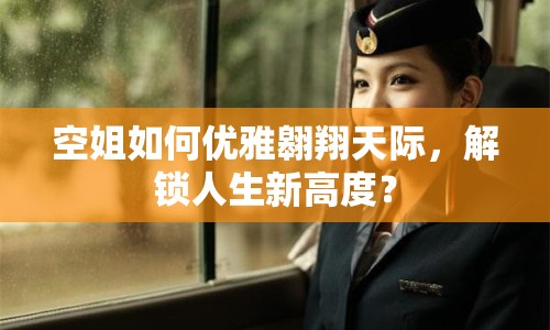 空姐如何優(yōu)雅翱翔天際，解鎖人生新高度？