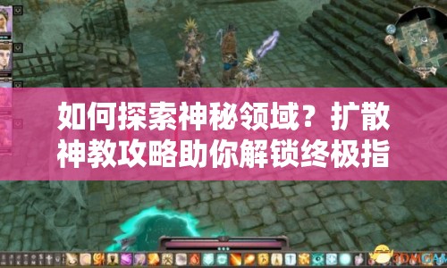 如何探索神秘領(lǐng)域？擴(kuò)散神教攻略助你解鎖終極指南！