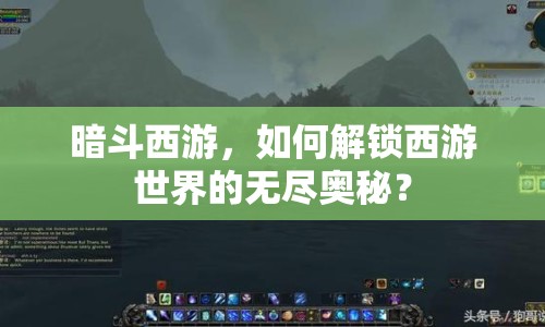 暗斗西游，如何解鎖西游世界的無盡奧秘？