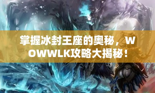 掌握冰封王座的奧秘，WOWWLK攻略大揭秘！