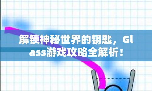 解鎖神秘世界的鑰匙，Glass游戲攻略全解析！