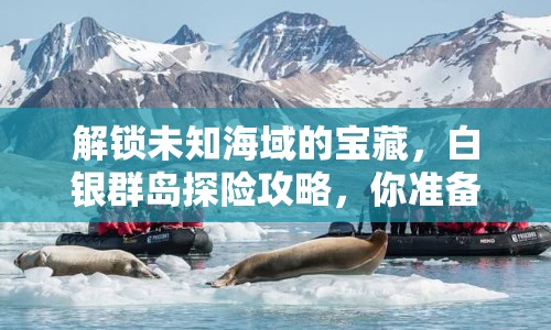 解鎖未知海域的寶藏，白銀群島探險攻略，你準備好了嗎？