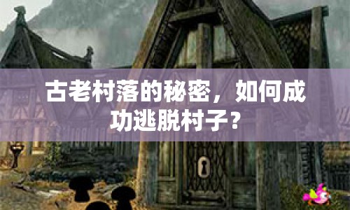 古老村落的秘密，如何成功逃脫村子？