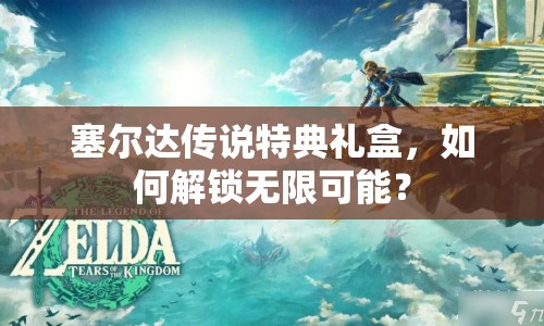 塞爾達傳說特典禮盒，如何解鎖無限可能？