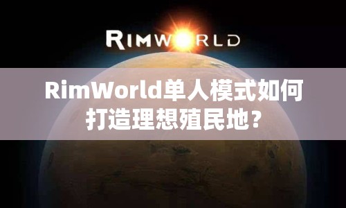 RimWorld單人模式如何打造理想殖民地？