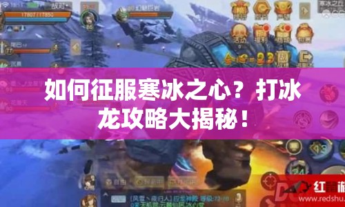 如何征服寒冰之心？打冰龍攻略大揭秘！