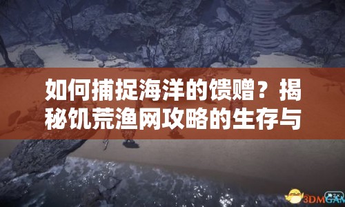 如何捕捉海洋的饋贈？揭秘饑荒漁網(wǎng)攻略的生存與繁榮之道！
