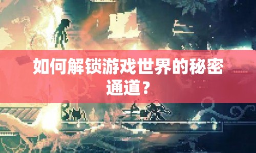 如何解鎖游戲世界的秘密通道？