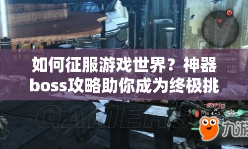 如何征服游戲世界？神器boss攻略助你成為終極挑戰(zhàn)者！