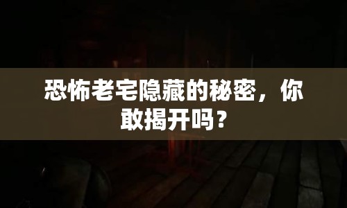 恐怖老宅隱藏的秘密，你敢揭開嗎？