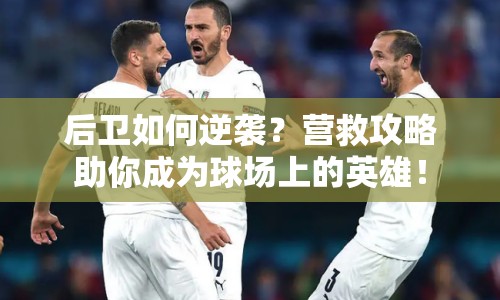 后衛(wèi)如何逆襲？營救攻略助你成為球場上的英雄！