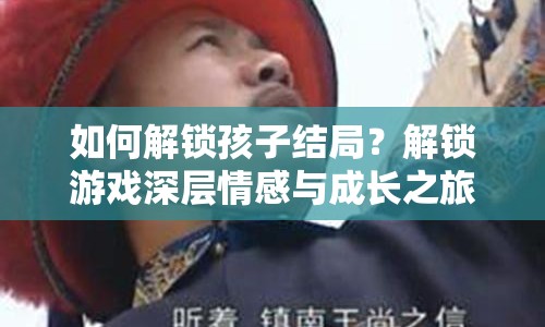 如何解鎖孩子結(jié)局？解鎖游戲深層情感與成長之旅等你來探索！