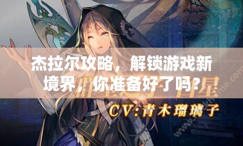 杰拉爾攻略，解鎖游戲新境界，你準(zhǔn)備好了嗎？
