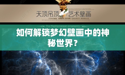 如何解鎖夢幻壁畫中的神秘世界？