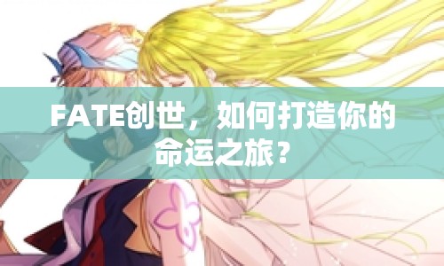 FATE創(chuàng)世，如何打造你的命運之旅？