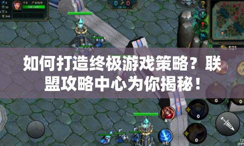 如何打造終極游戲策略？聯(lián)盟攻略中心為你揭秘！