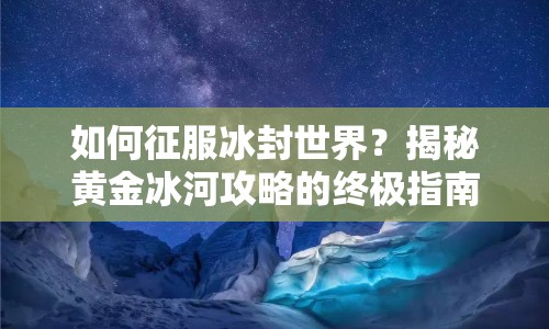 如何征服冰封世界？揭秘黃金冰河攻略的終極指南！