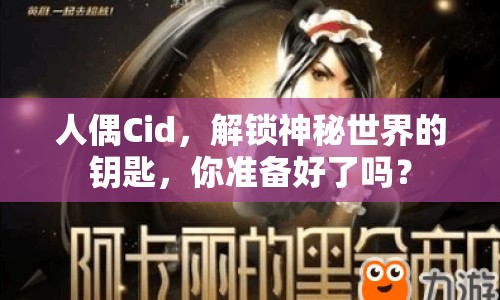 人偶Cid，解鎖神秘世界的鑰匙，你準備好了嗎？