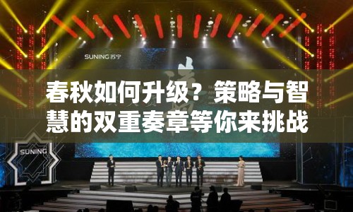春秋如何升級(jí)？策略與智慧的雙重奏章等你來挑戰(zhàn)！