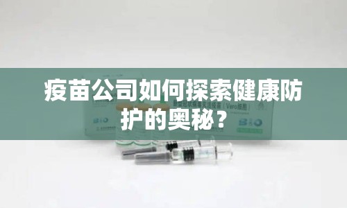 疫苗公司如何探索健康防護的奧秘？
