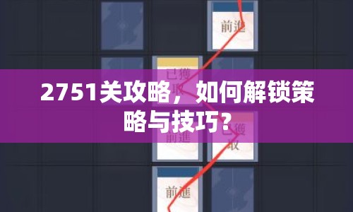 2751關(guān)攻略，如何解鎖策略與技巧？
