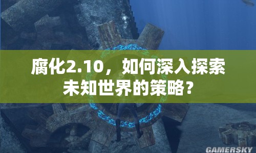 腐化2.10，如何深入探索未知世界的策略？