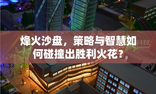 烽火沙盤，策略與智慧如何碰撞出勝利火花？