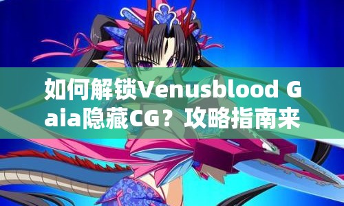 如何解鎖Venusblood Gaia隱藏CG？攻略指南來(lái)啦！