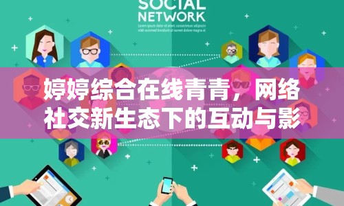婷婷綜合在線青青，網(wǎng)絡(luò)社交新生態(tài)下的互動(dòng)與影響研究