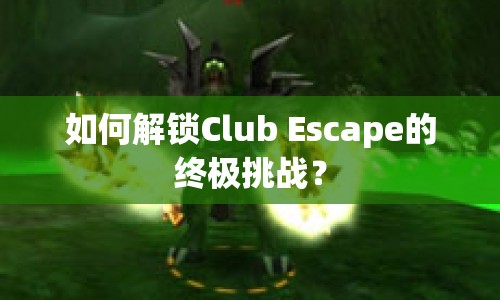 如何解鎖Club Escape的終極挑戰(zhàn)？