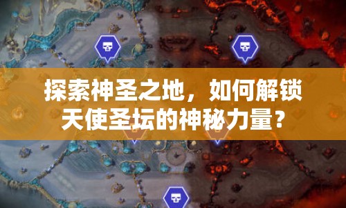 探索神圣之地，如何解鎖天使圣壇的神秘力量？