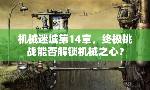 機械迷城第14章，終極挑戰(zhàn)能否解鎖機械之心？