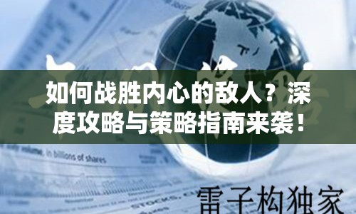 如何戰(zhàn)勝內(nèi)心的敵人？深度攻略與策略指南來(lái)襲！